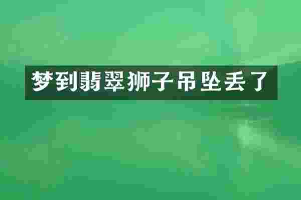梦到翡翠狮子吊坠丢了