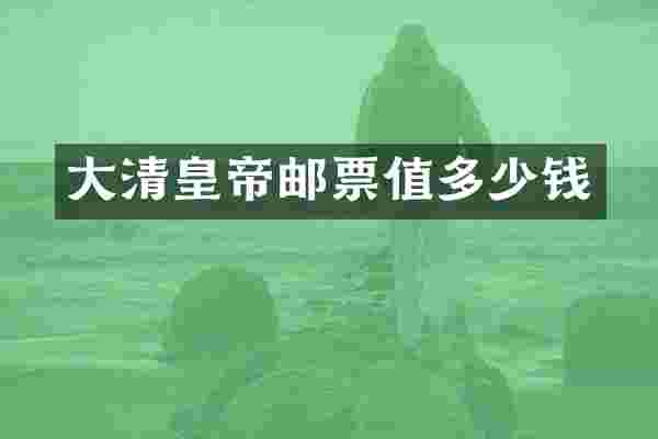 大清皇帝邮票值多少钱