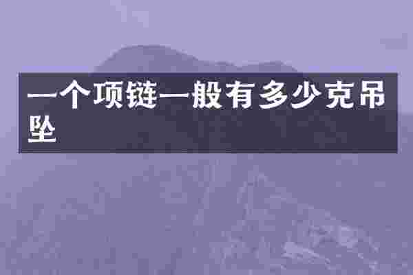 一个项链一般有多少克吊坠