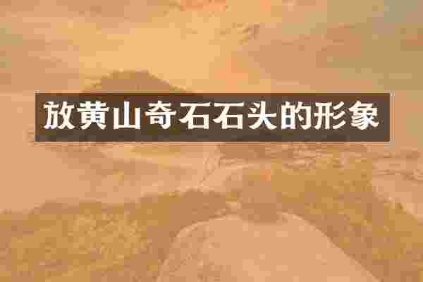 放黄山奇石石头的形象