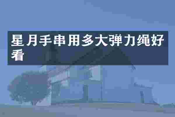 星月手串用多大弹力绳好看