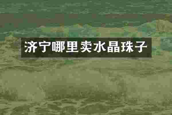 济宁哪里卖水晶珠子