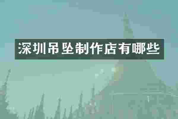 深圳吊坠制作店有哪些