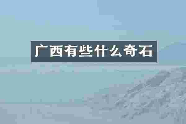 广西有些什么奇石