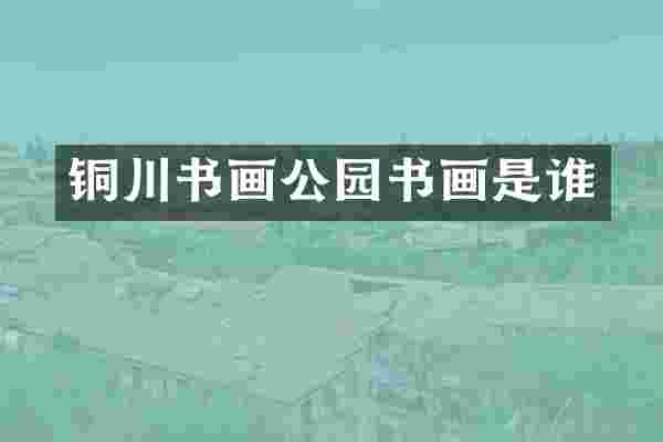 铜川书画公园书画是谁