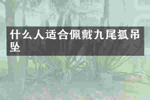 什么人适合佩戴九尾狐吊坠