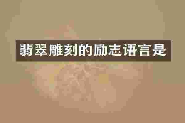 翡翠雕刻的励志语言是