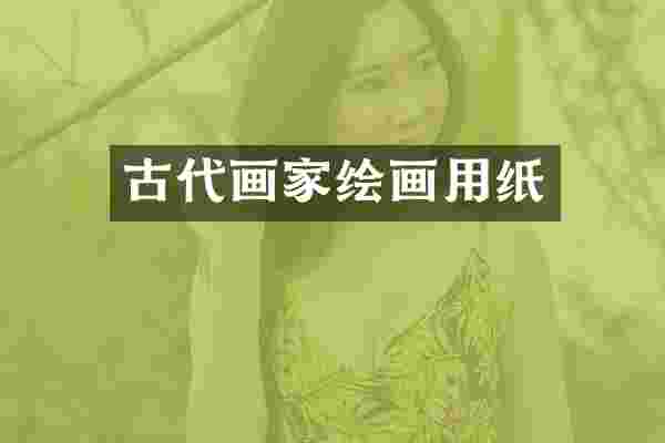 古代画家绘画用纸