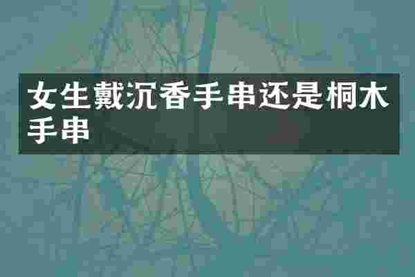 女生戴沉香手串还是桐木手串