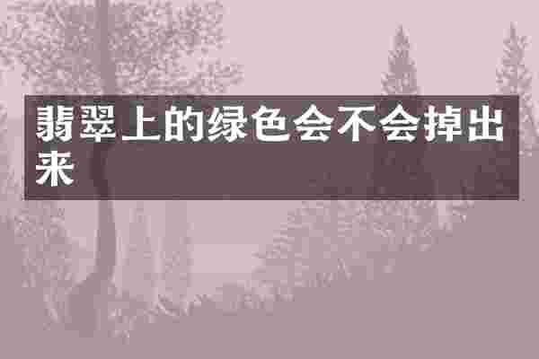翡翠上的绿色会不会掉出来