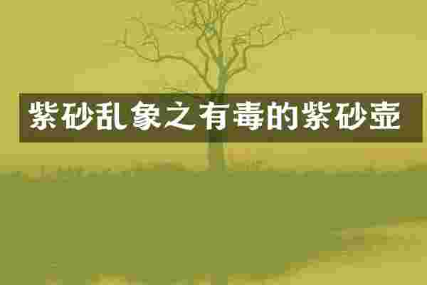 紫砂乱象之有毒的紫砂壶