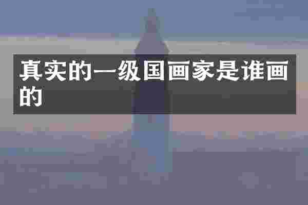 真实的一级国画家是谁画的