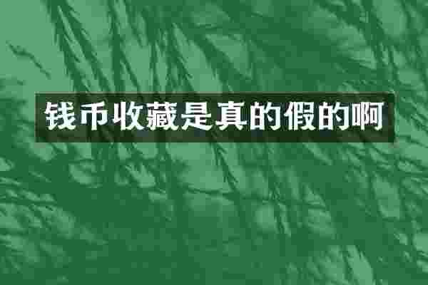 钱币收藏是真的假的啊