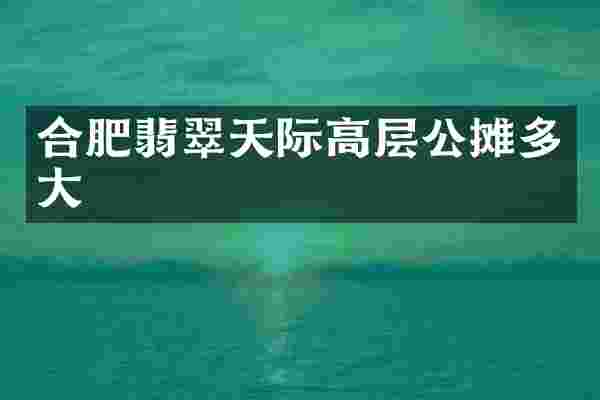 合肥翡翠天际高层公摊多大