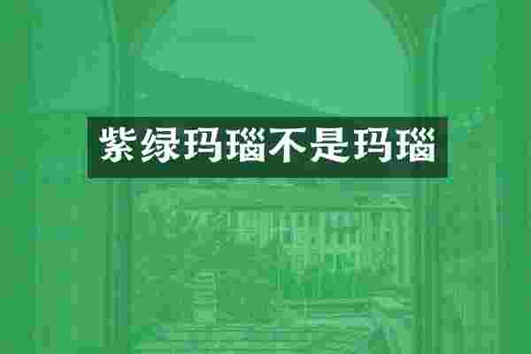 紫绿玛瑙不是玛瑙