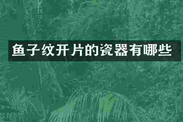鱼子纹开片的瓷器有哪些