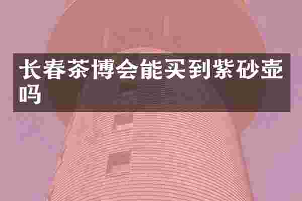 长春茶博会能买到紫砂壶吗