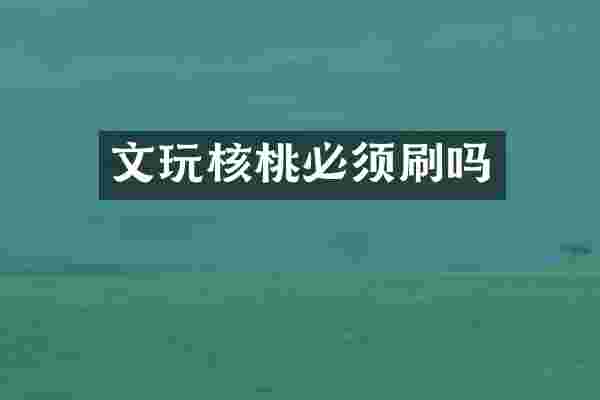 文玩核桃必须刷吗