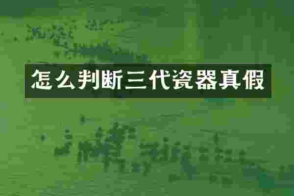 怎么判断三代瓷器真假