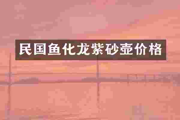 民国鱼化龙紫砂壶价格