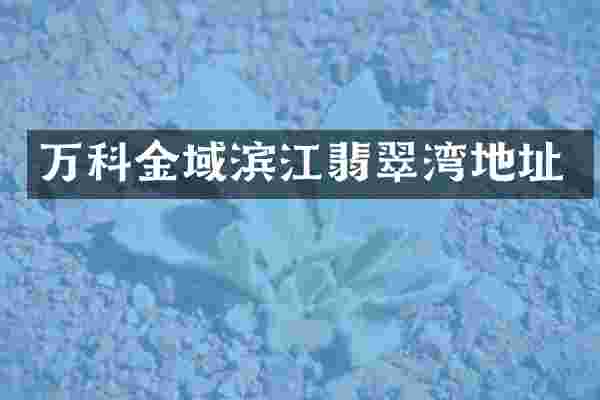 万科金域滨江翡翠湾地址