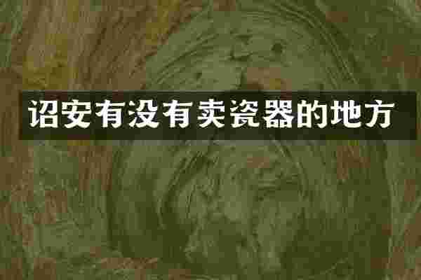 诏安有没有卖瓷器的地方
