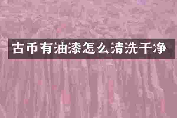 古币有油漆怎么清洗干净