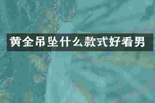 黄金吊坠什么款式好看男