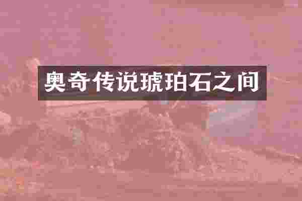 奥奇传说琥珀石之间