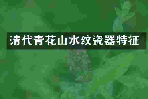 清代青花山水纹瓷器特征