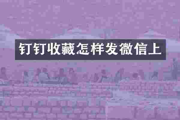 钉钉收藏怎样发微信上