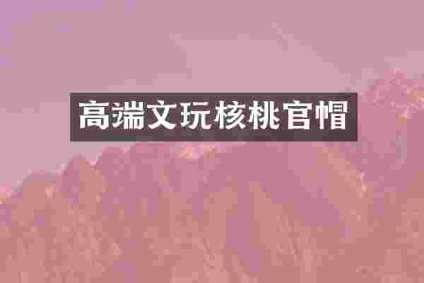 高端文玩核桃官帽