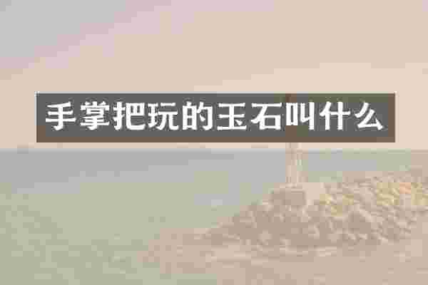 手掌把玩的玉石叫什么