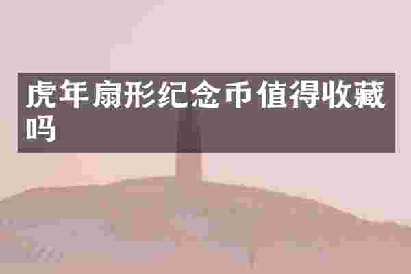 虎年扇形纪念币值得收藏吗