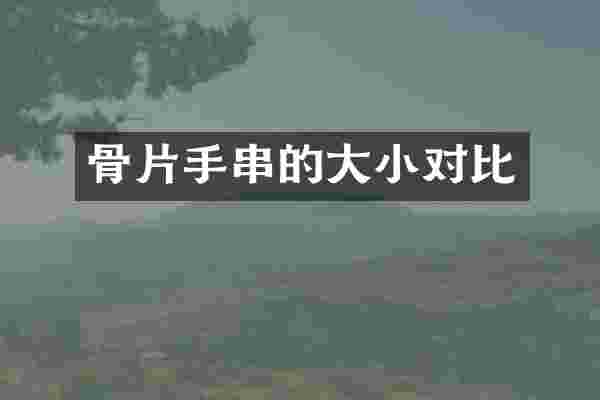 骨片手串的大小对比