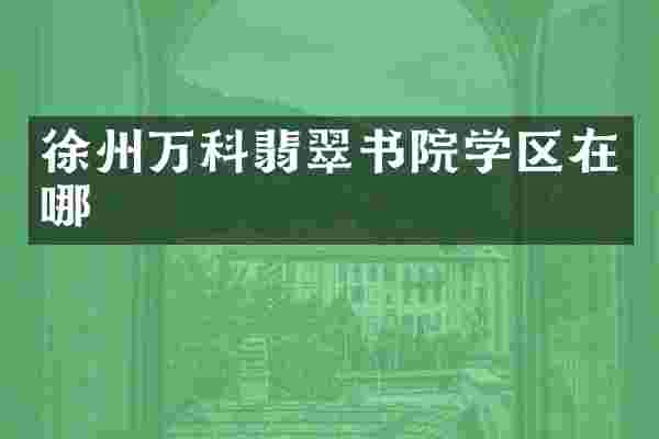 徐州万科翡翠书院学区在哪