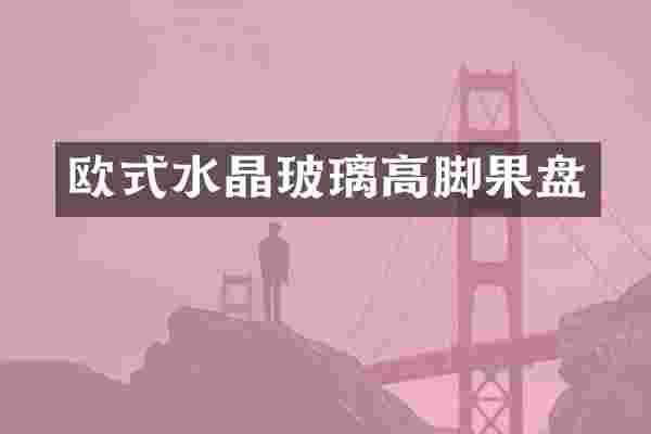 欧式水晶玻璃高脚果盘
