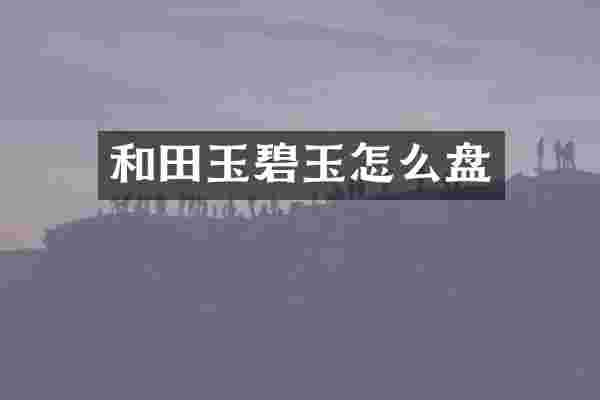 和田玉碧玉怎么盘