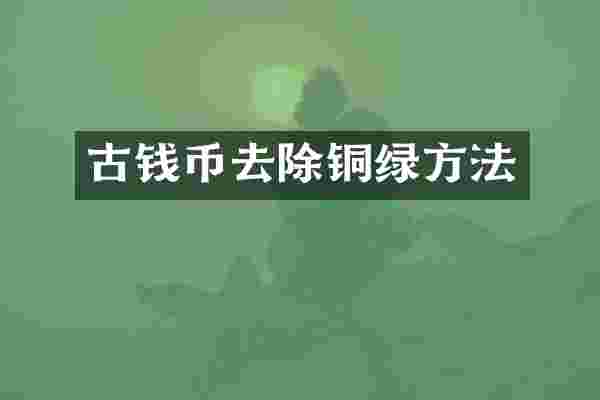 古钱币去除铜绿方法