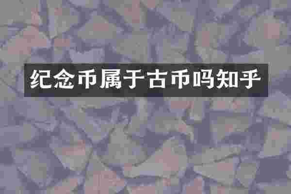 纪念币属于古币吗知乎
