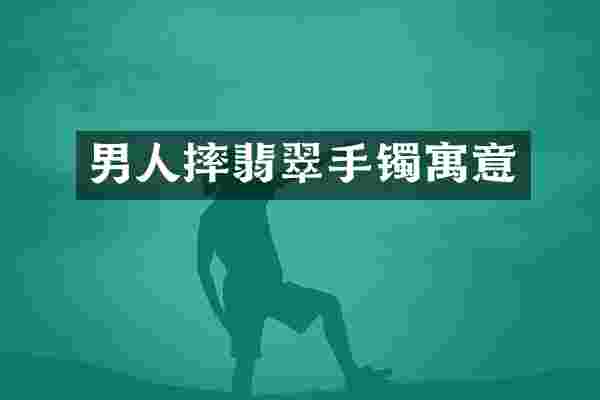 男人摔翡翠手镯寓意