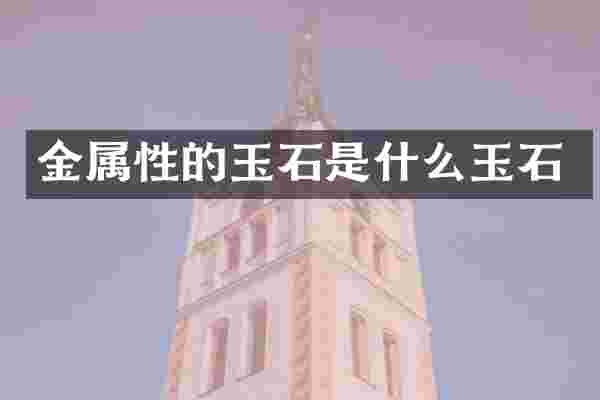 金属性的玉石是什么玉石