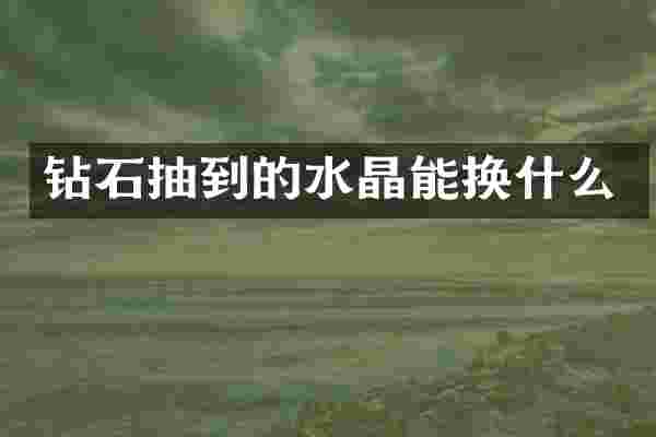 钻石抽到的水晶能换什么