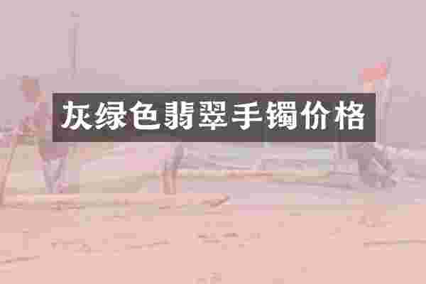灰绿色翡翠手镯价格