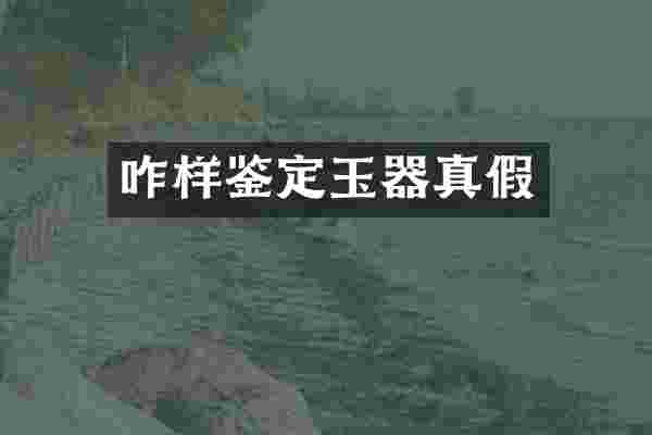 咋样鉴定玉器真假