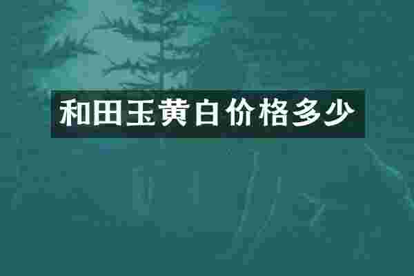和田玉黄白价格多少