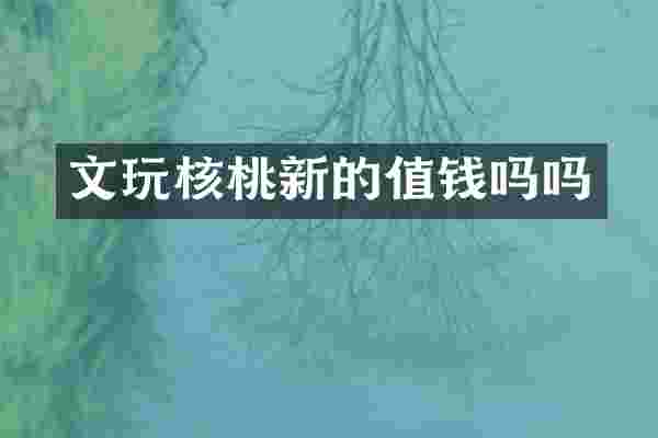 文玩核桃新的值钱吗吗