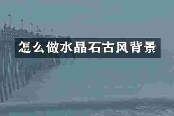 怎么做水晶石古风背景