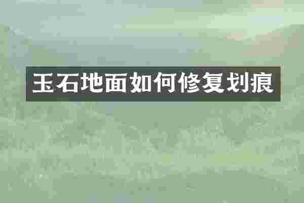 玉石地面如何修复划痕