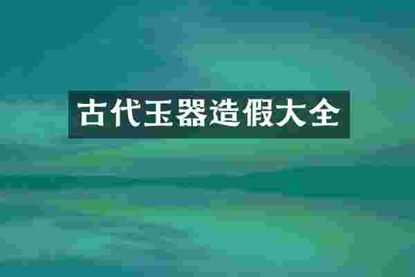 古代玉器造假大全
